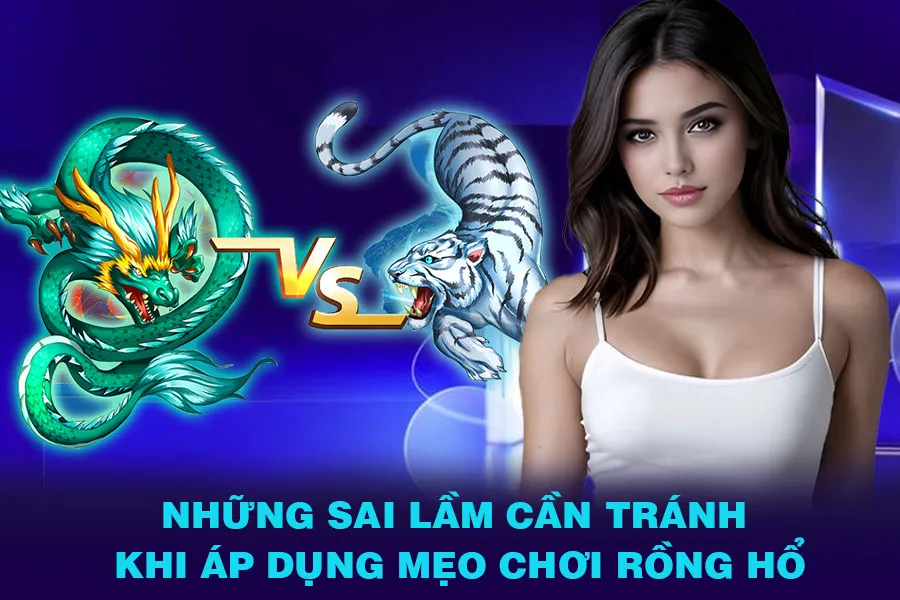 Những sai lầm cần tránh khi áp dụng mẹo chơi Rồng Hổ